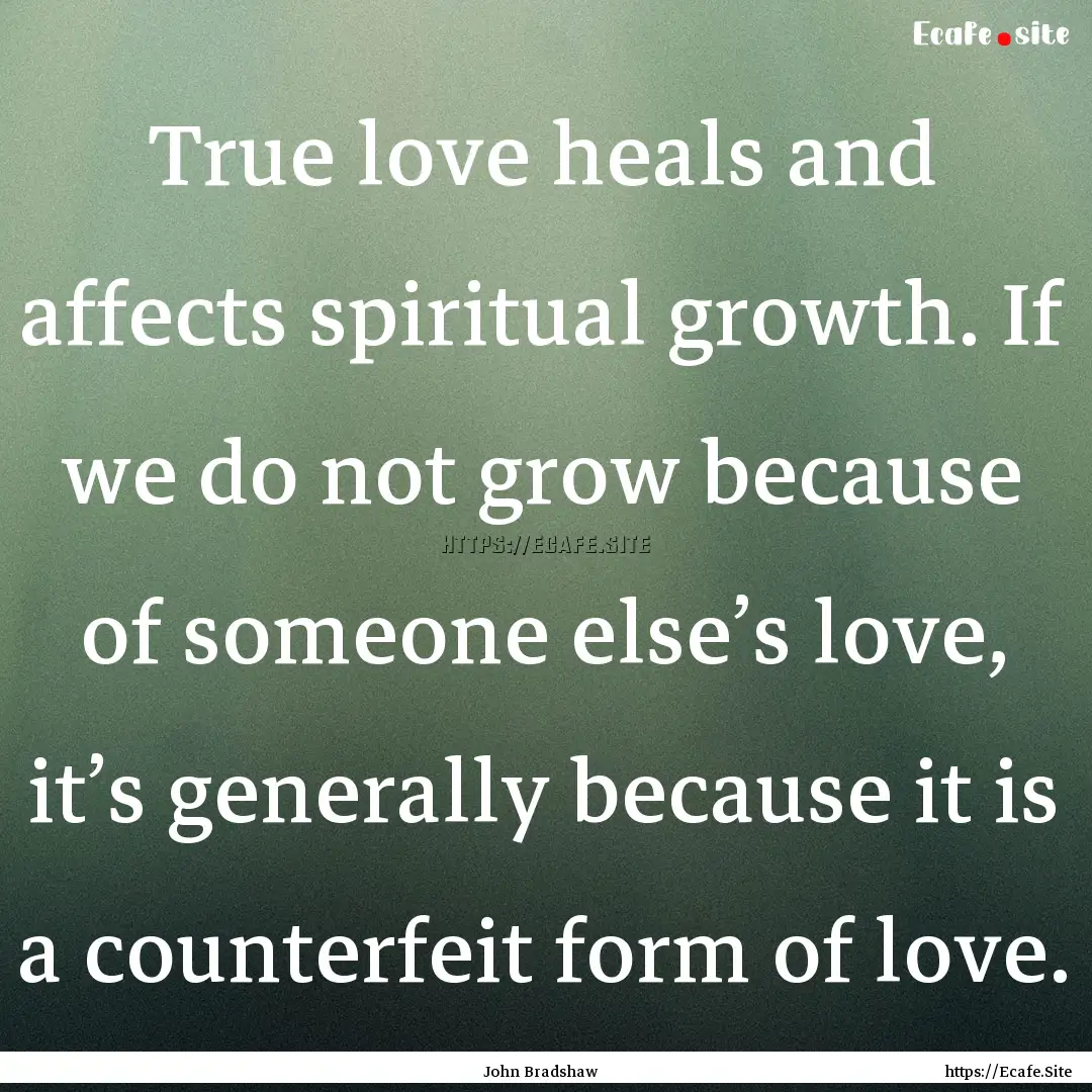 True love heals and affects spiritual growth..... : Quote by John Bradshaw