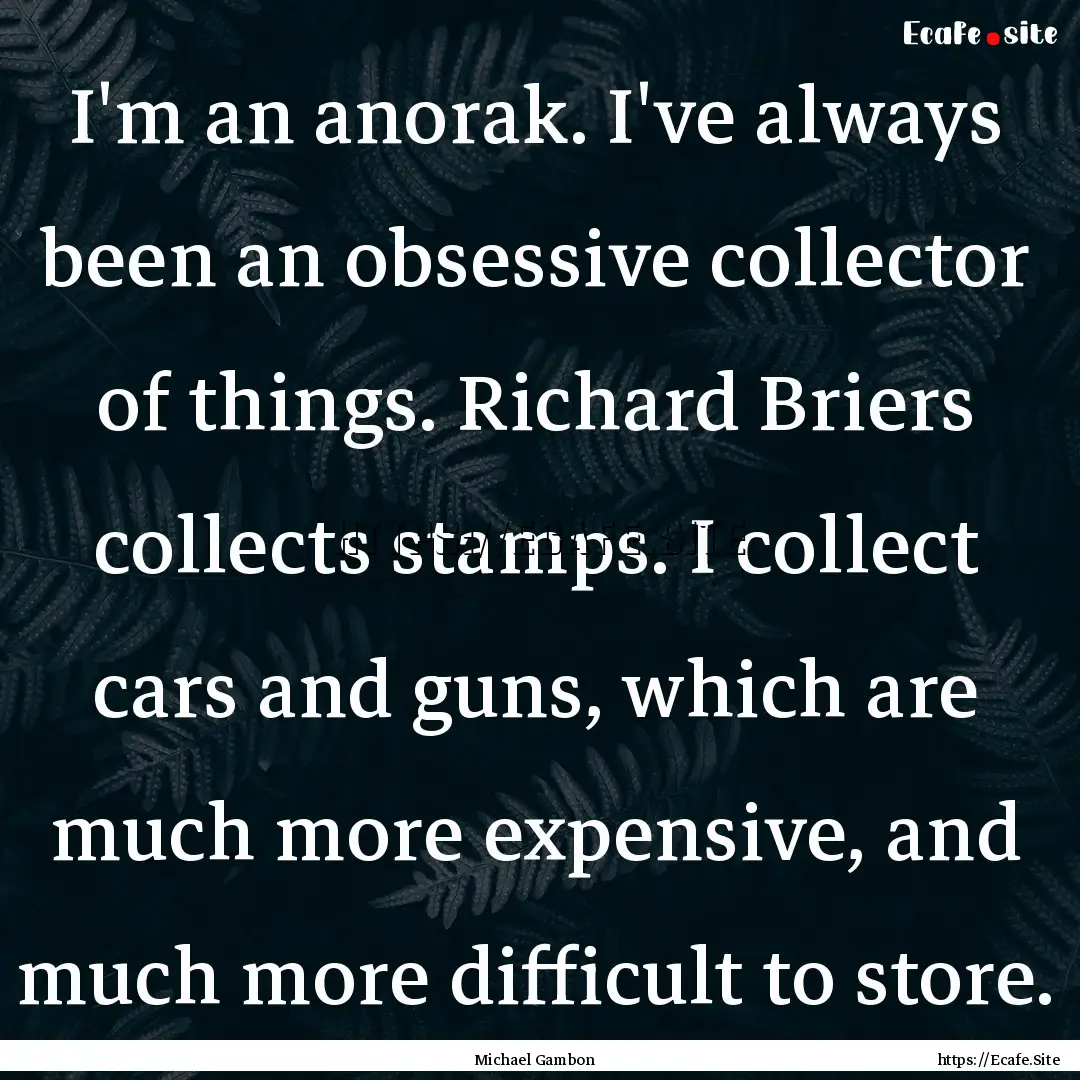 I'm an anorak. I've always been an obsessive.... : Quote by Michael Gambon