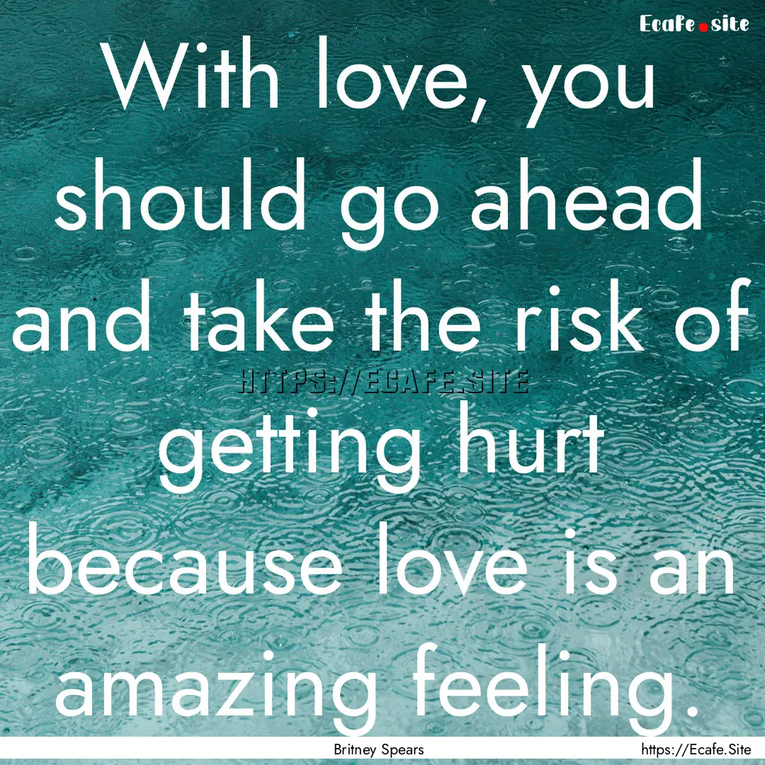 With love, you should go ahead and take the.... : Quote by Britney Spears