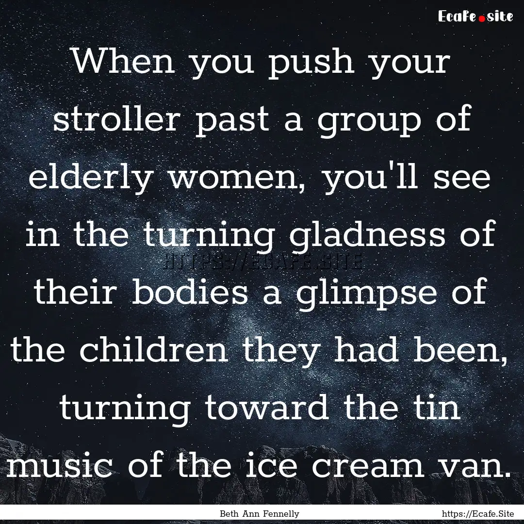 When you push your stroller past a group.... : Quote by Beth Ann Fennelly