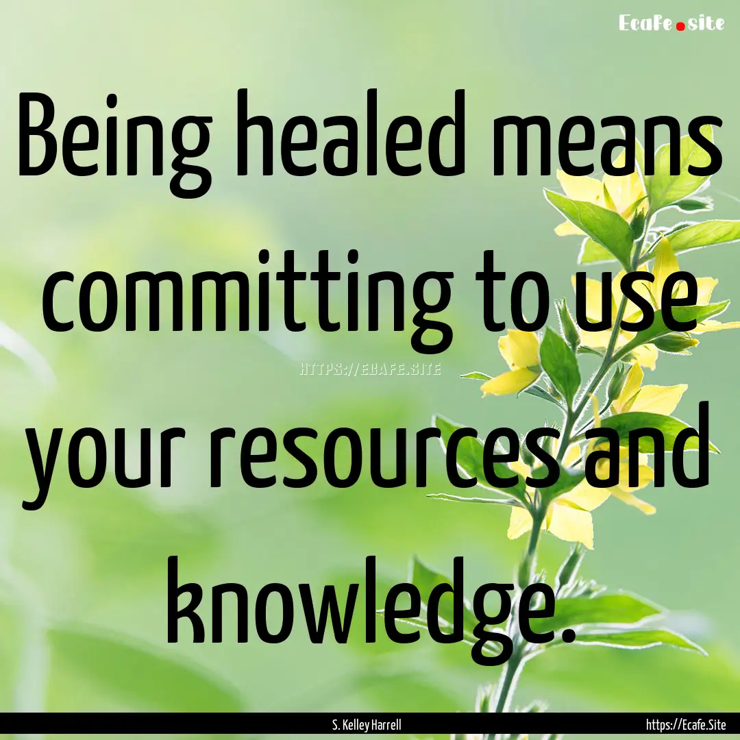 Being healed means committing to use your.... : Quote by S. Kelley Harrell