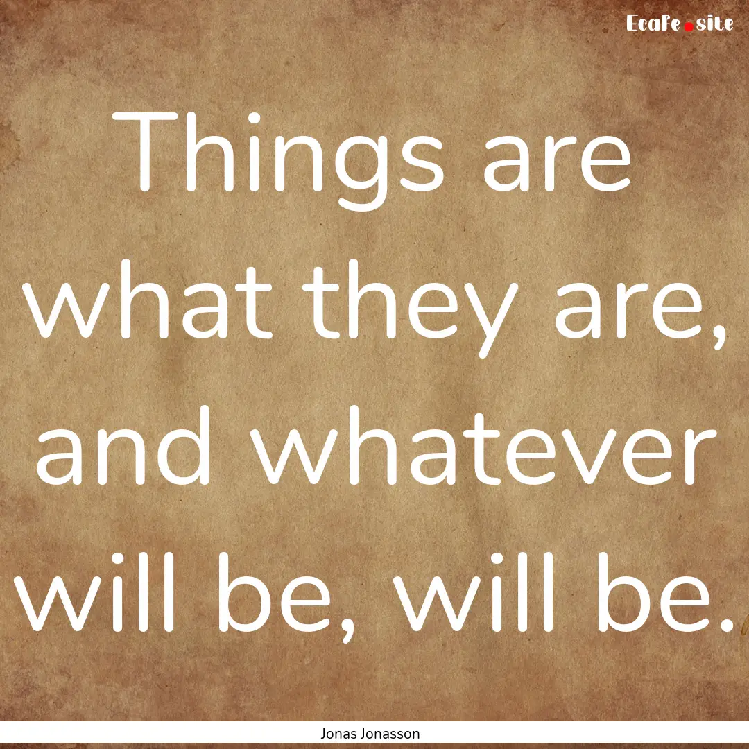 Things are what they are, and whatever will.... : Quote by Jonas Jonasson