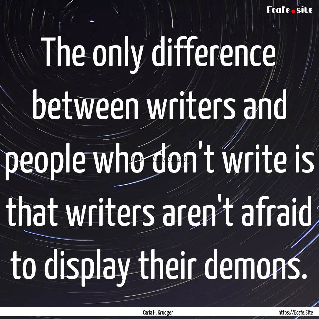 The only difference between writers and people.... : Quote by Carla H. Krueger