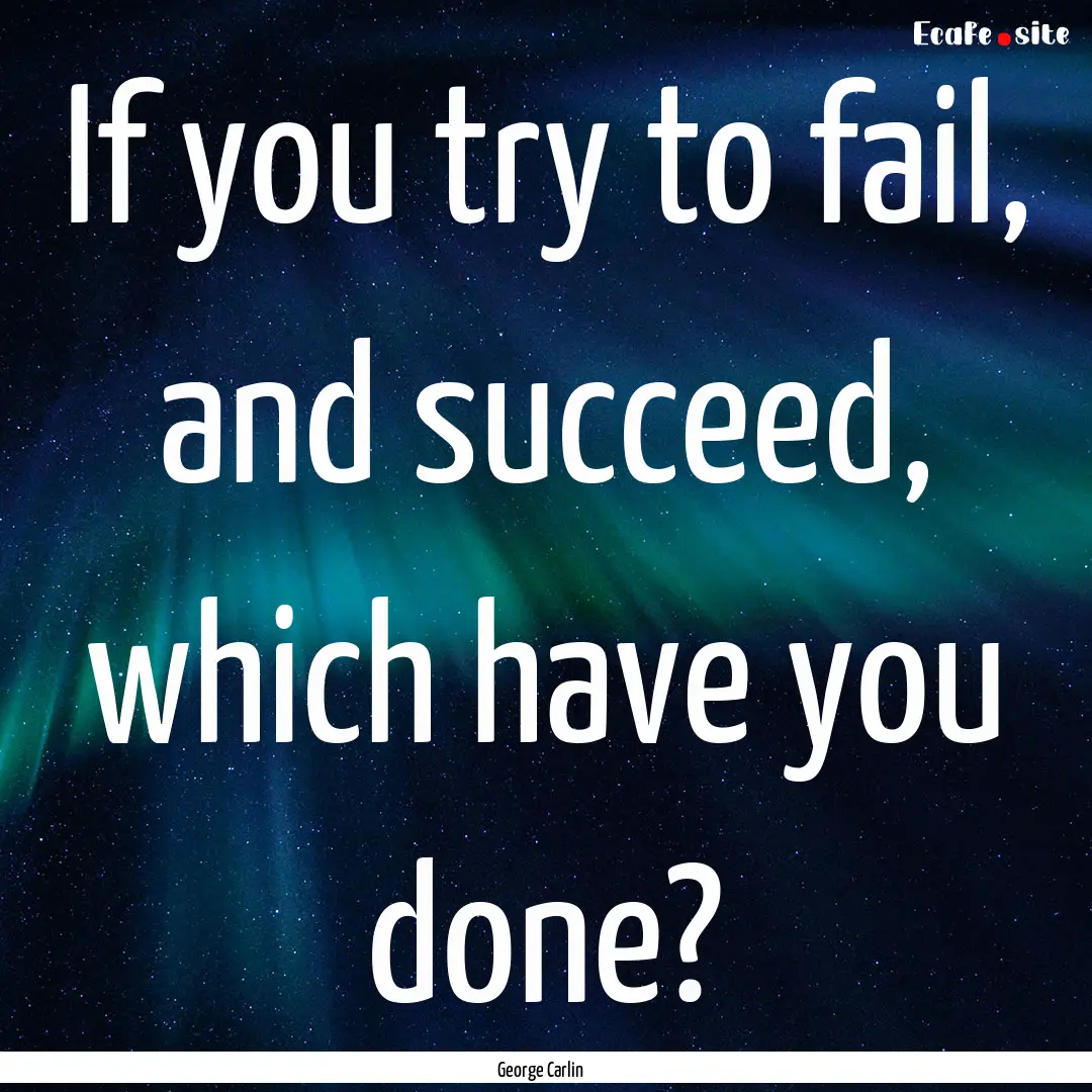 If you try to fail, and succeed, which have.... : Quote by George Carlin