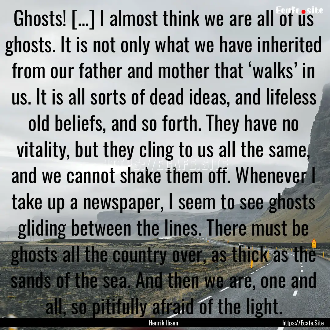 Ghosts! […] I almost think we are all of.... : Quote by Henrik Ibsen