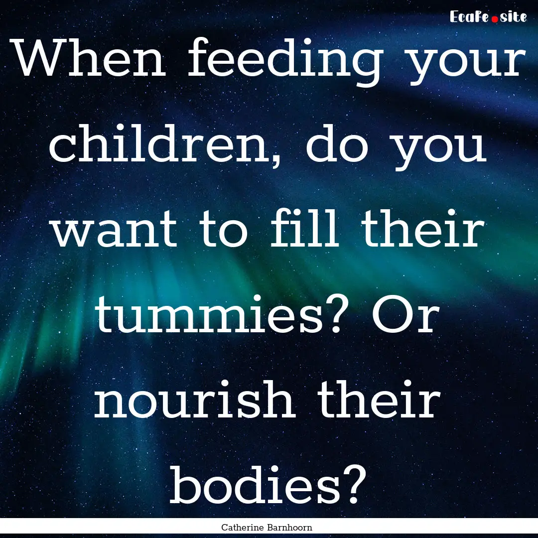 When feeding your children, do you want to.... : Quote by Catherine Barnhoorn