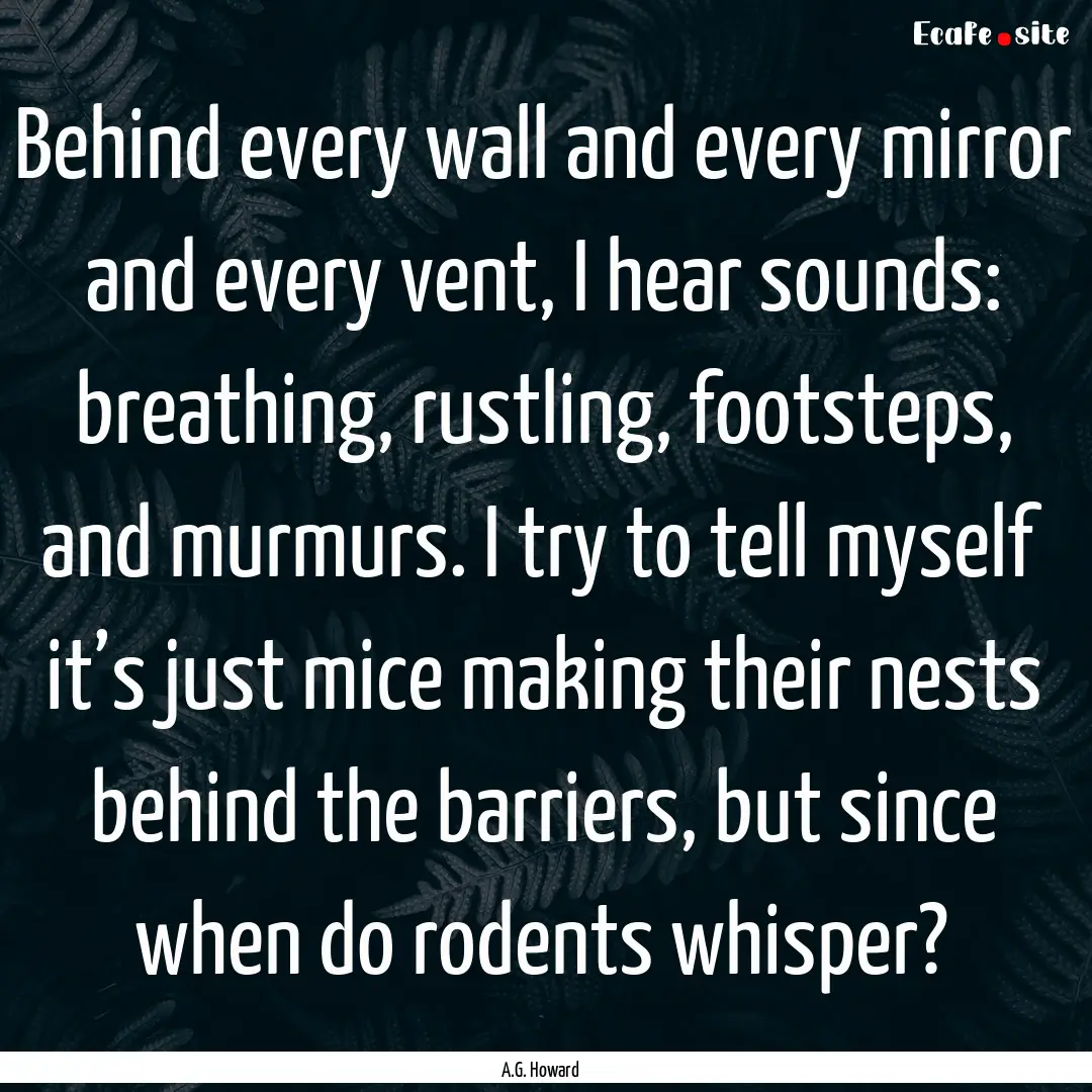 Behind every wall and every mirror and every.... : Quote by A.G. Howard