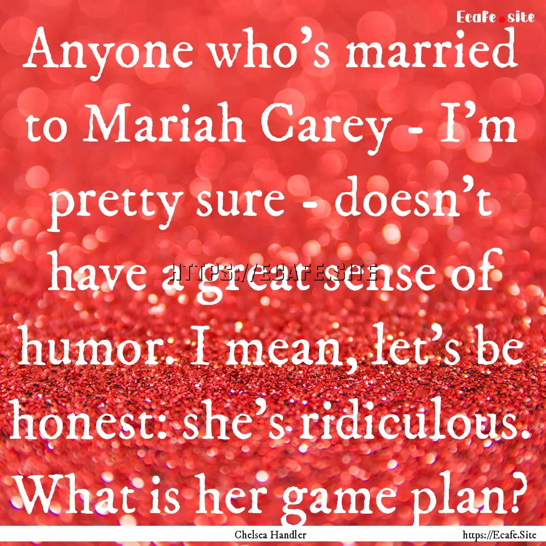 Anyone who's married to Mariah Carey - I'm.... : Quote by Chelsea Handler