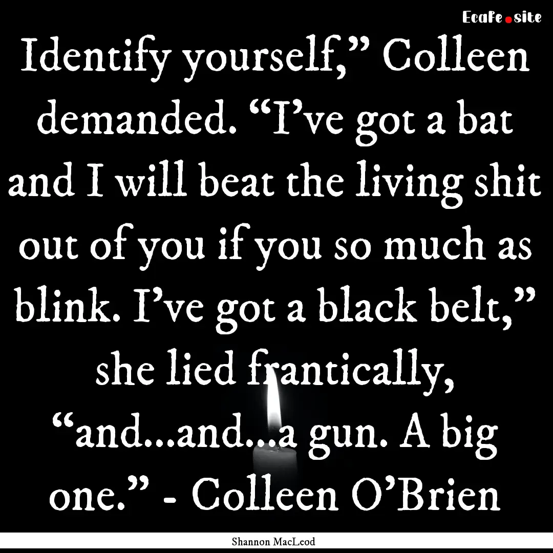 Identify yourself,” Colleen demanded. “I’ve.... : Quote by Shannon MacLeod