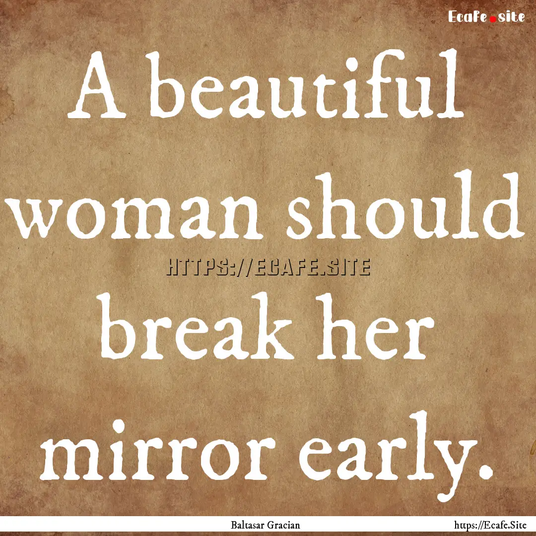 A beautiful woman should break her mirror.... : Quote by Baltasar Gracian