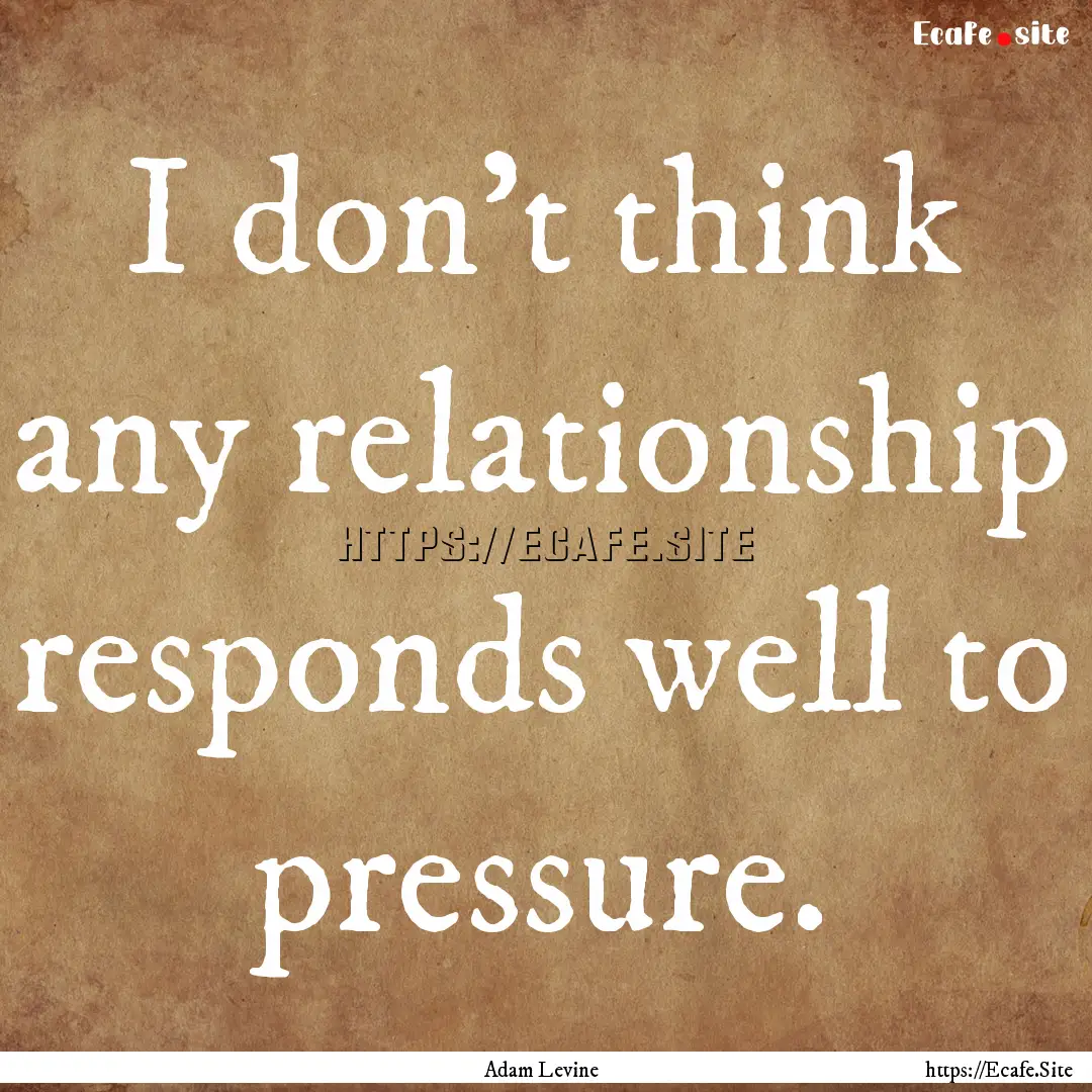 I don't think any relationship responds well.... : Quote by Adam Levine