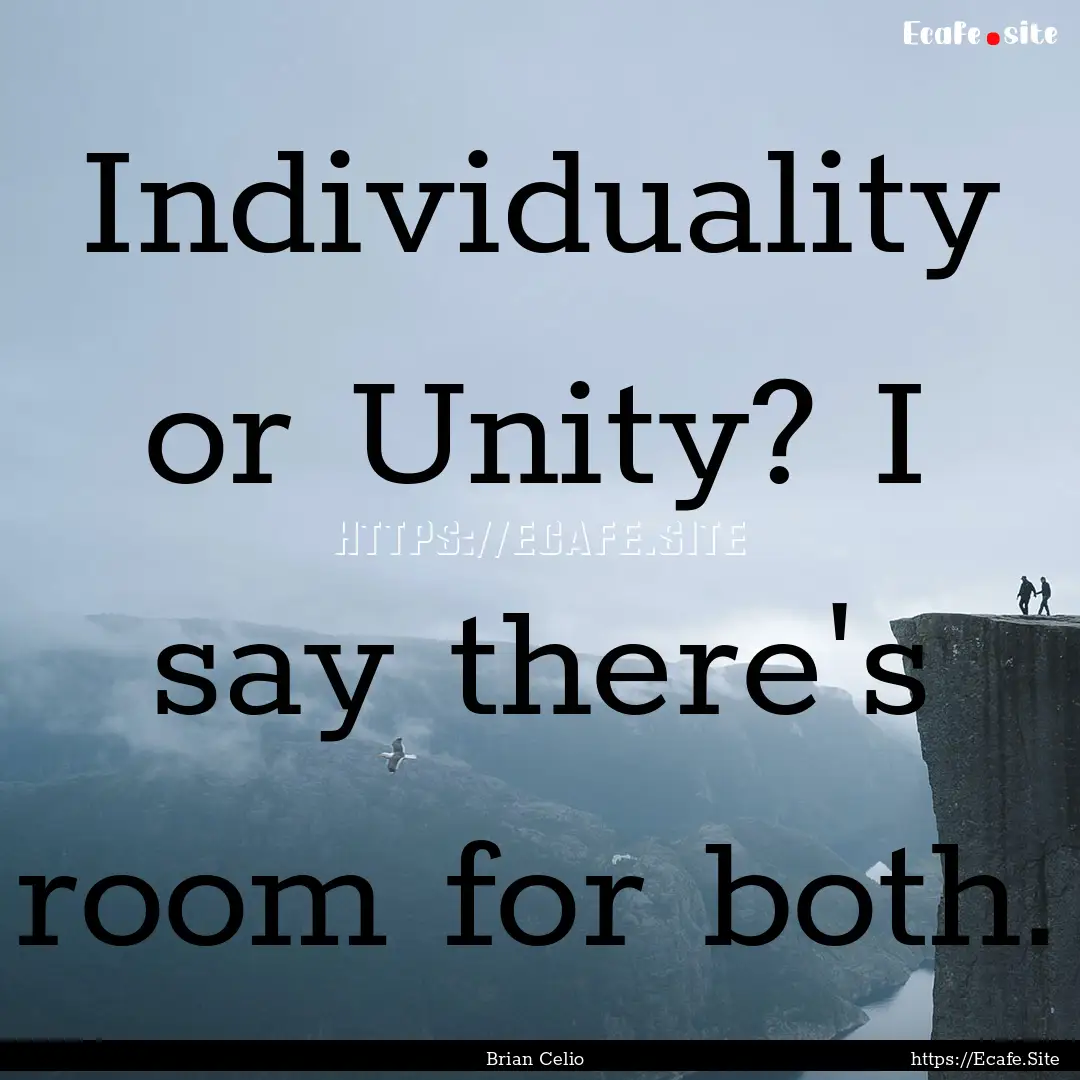 Individuality or Unity? I say there's room.... : Quote by Brian Celio