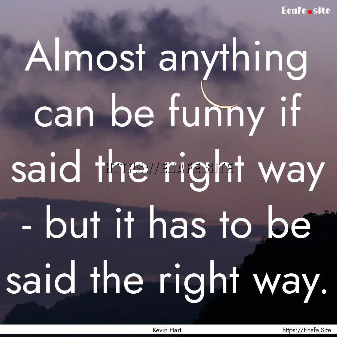 Almost anything can be funny if said the.... : Quote by Kevin Hart