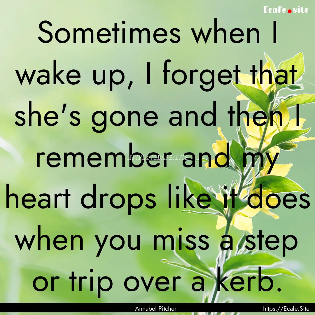 Sometimes when I wake up, I forget that she's.... : Quote by Annabel Pitcher