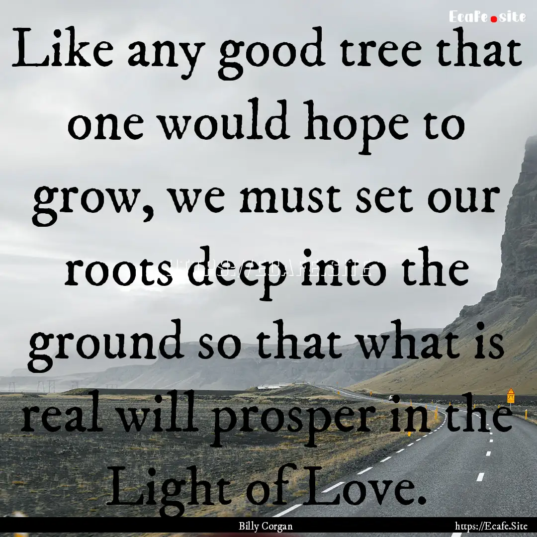 Like any good tree that one would hope to.... : Quote by Billy Corgan