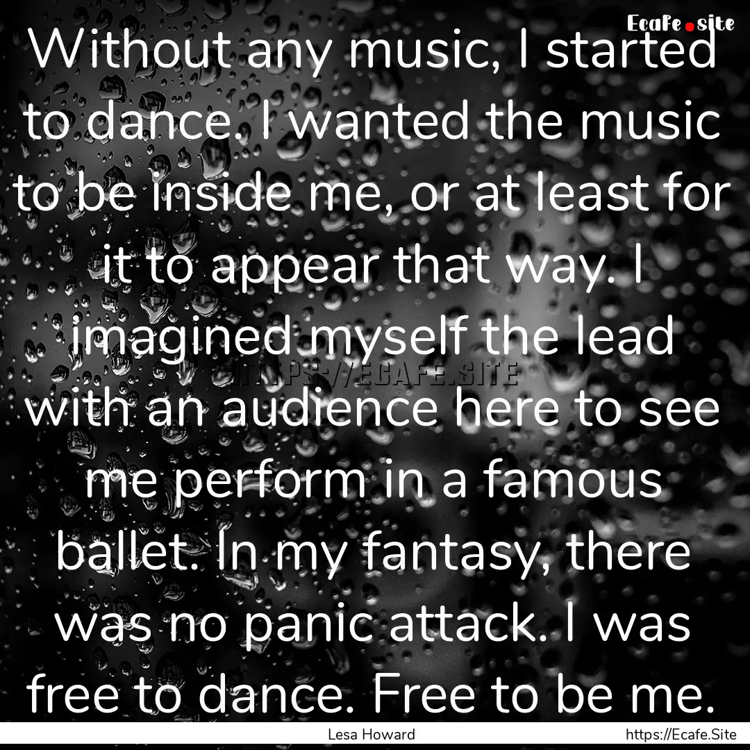 Without any music, I started to dance. I.... : Quote by Lesa Howard