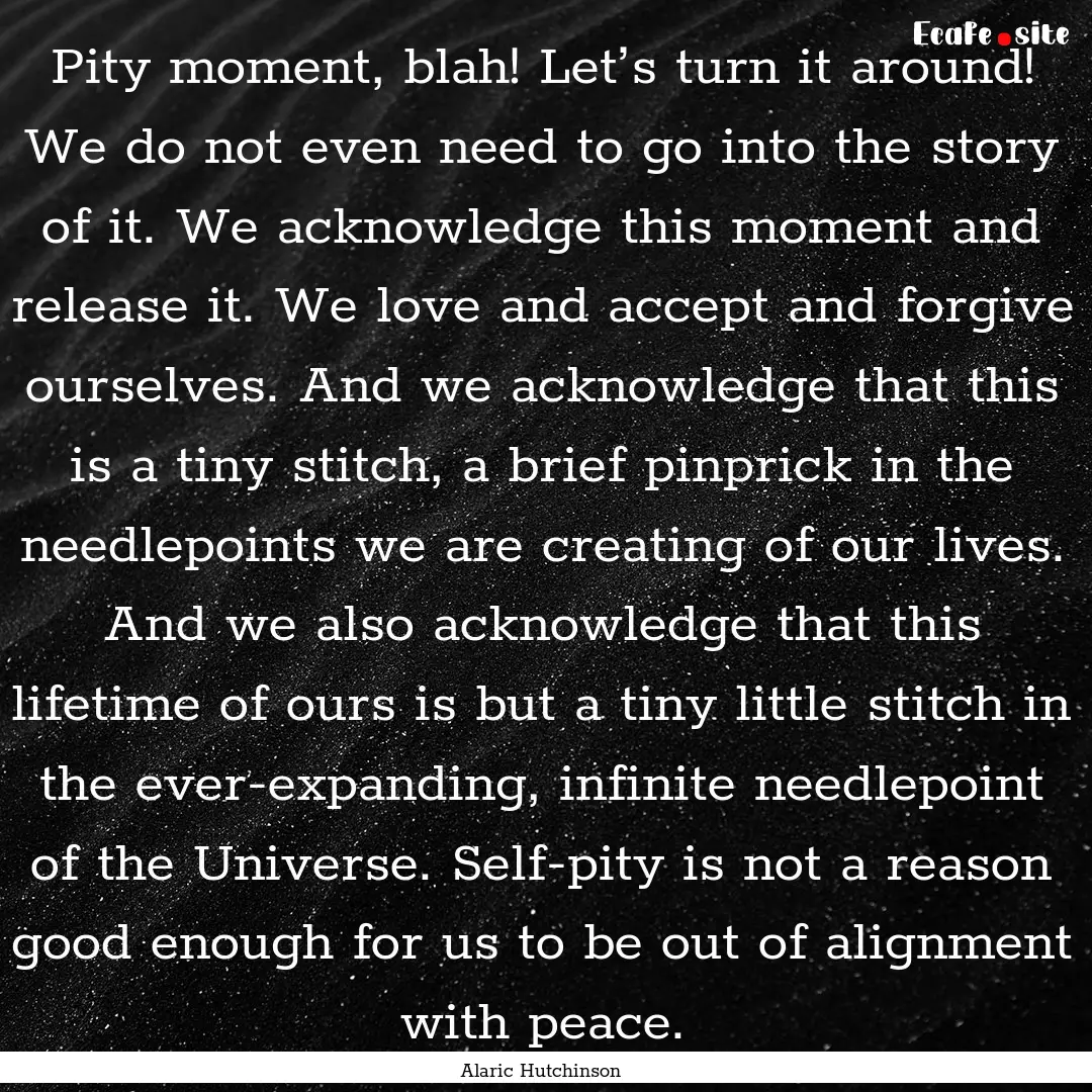 Pity moment, blah! Let’s turn it around!.... : Quote by Alaric Hutchinson