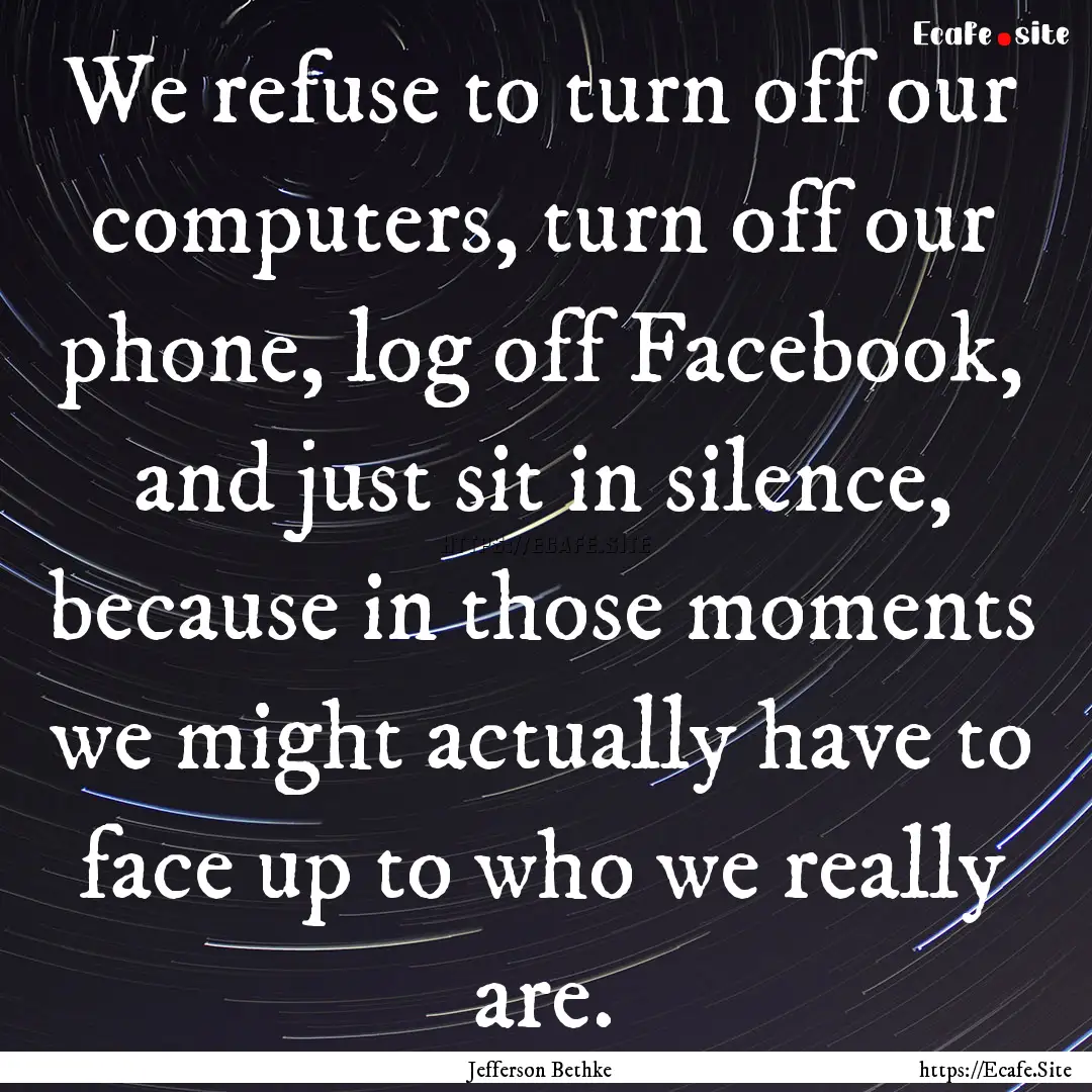 We refuse to turn off our computers, turn.... : Quote by Jefferson Bethke