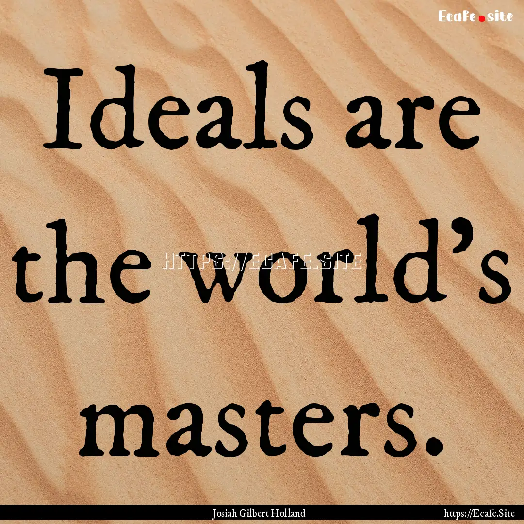 Ideals are the world's masters. : Quote by Josiah Gilbert Holland