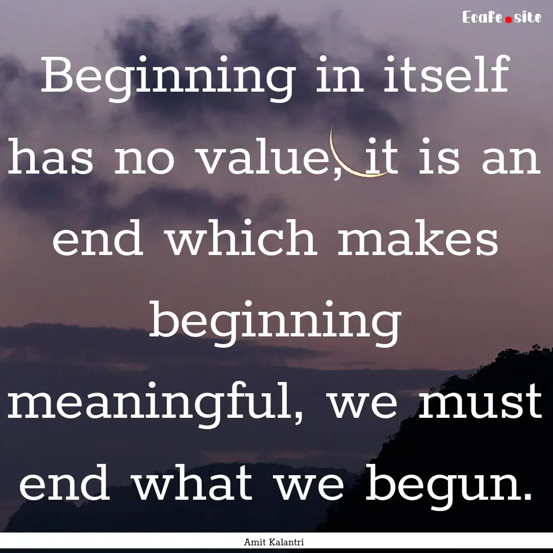 Beginning in itself has no value, it is an.... : Quote by Amit Kalantri