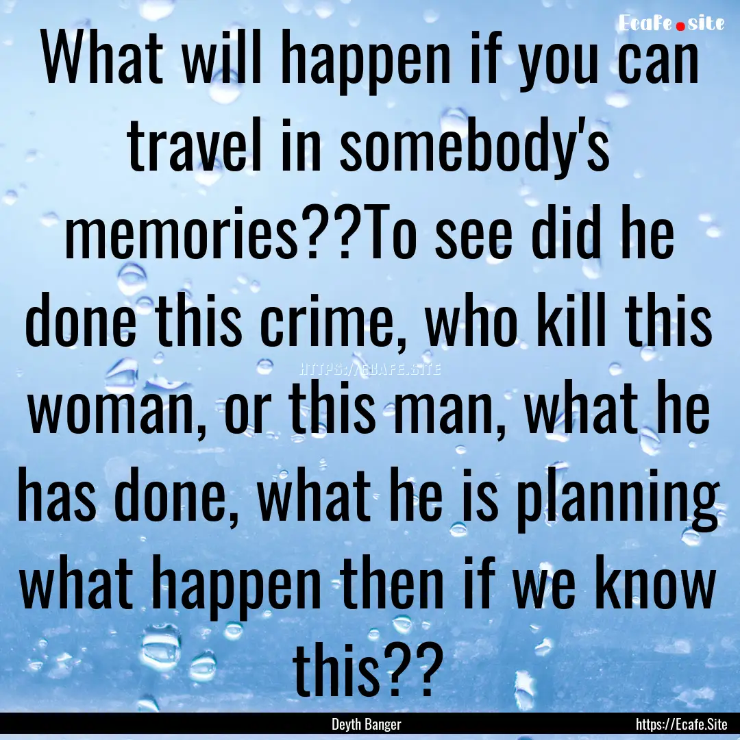 What will happen if you can travel in somebody's.... : Quote by Deyth Banger