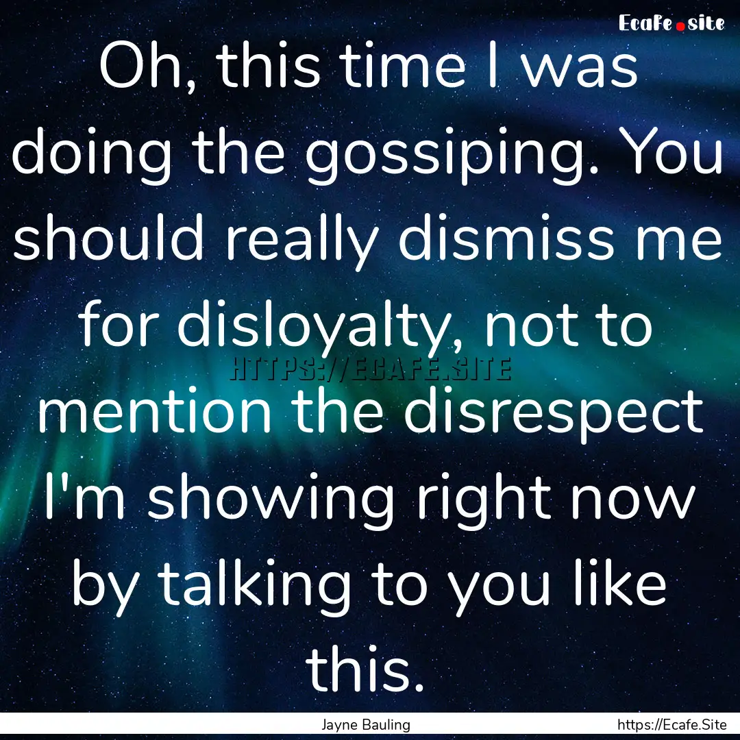 Oh, this time I was doing the gossiping..... : Quote by Jayne Bauling