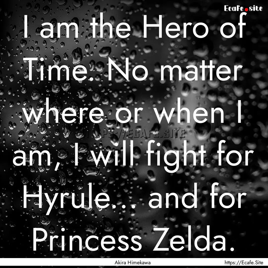 I am the Hero of Time. No matter where or.... : Quote by Akira Himekawa