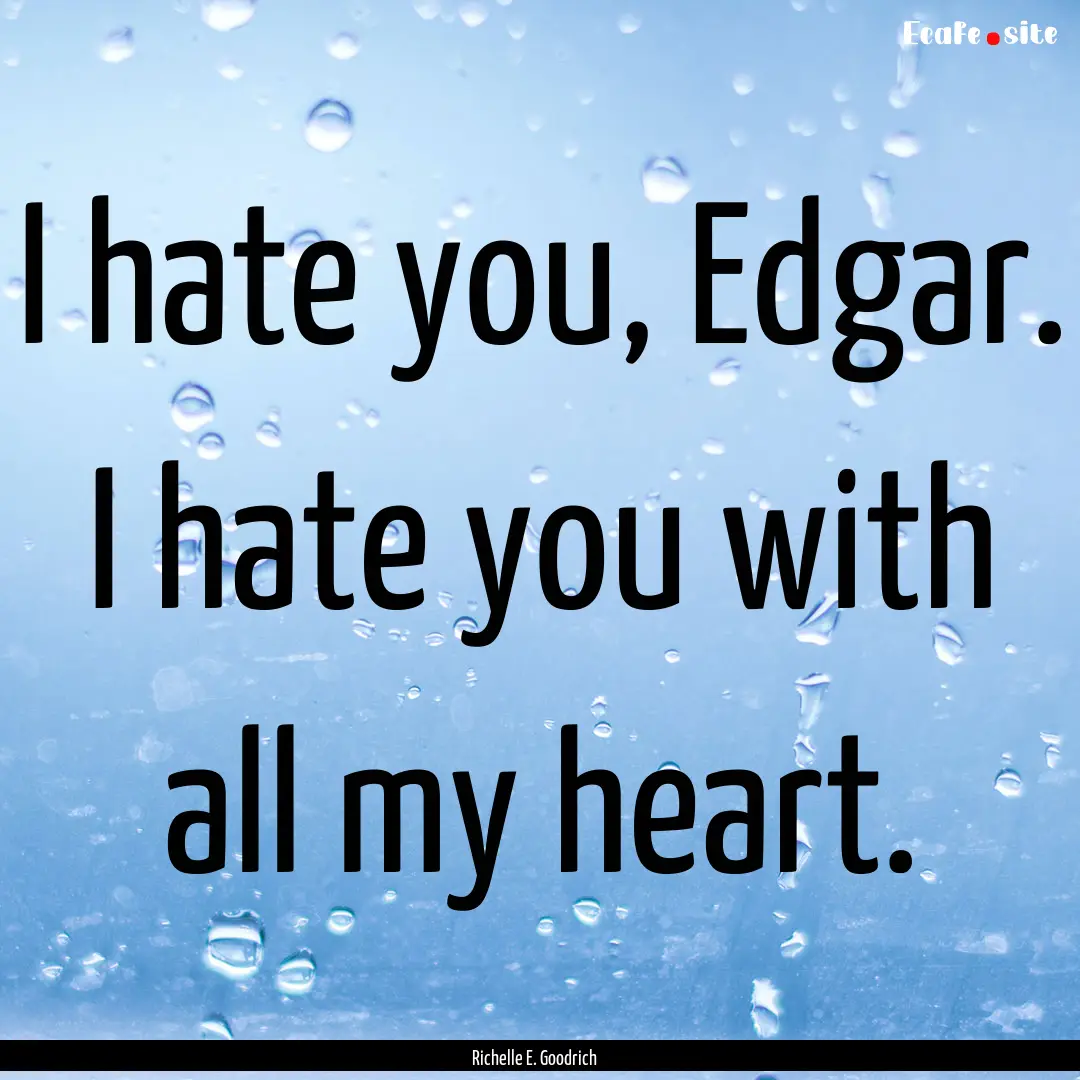 I hate you, Edgar. I hate you with all my.... : Quote by Richelle E. Goodrich