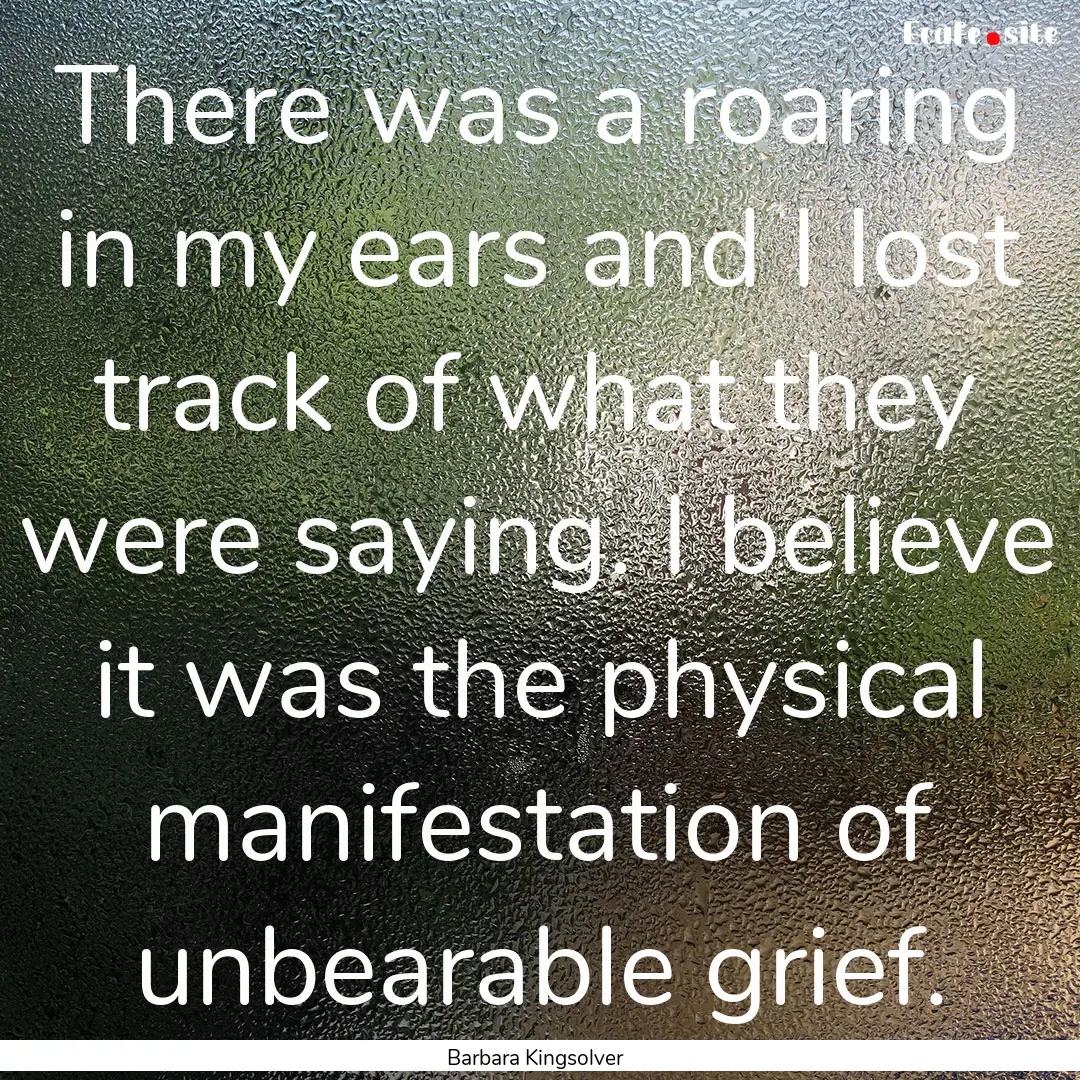 There was a roaring in my ears and I lost.... : Quote by Barbara Kingsolver