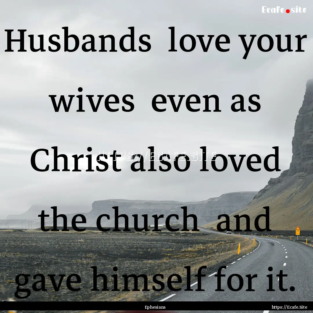 Husbands love your wives even as Christ.... : Quote by Ephesians