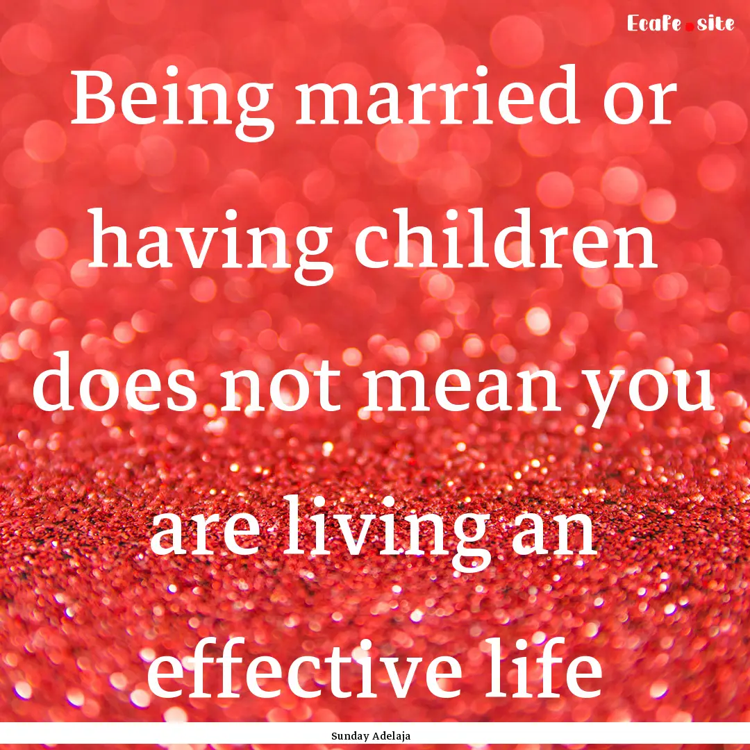 Being married or having children does not.... : Quote by Sunday Adelaja