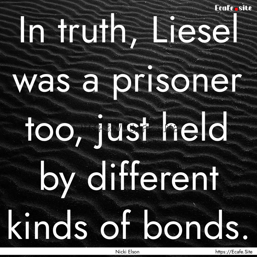 In truth, Liesel was a prisoner too, just.... : Quote by Nicki Elson