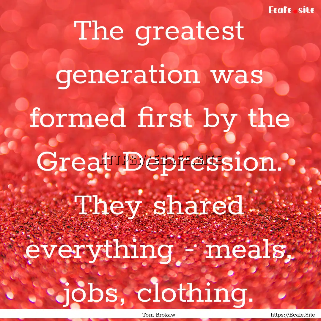 The greatest generation was formed first.... : Quote by Tom Brokaw