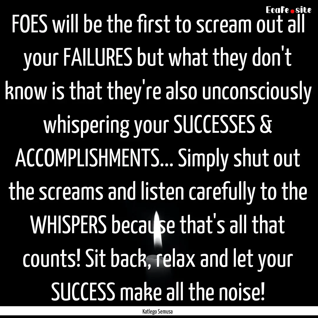 FOES will be the first to scream out all.... : Quote by Katlego Semusa