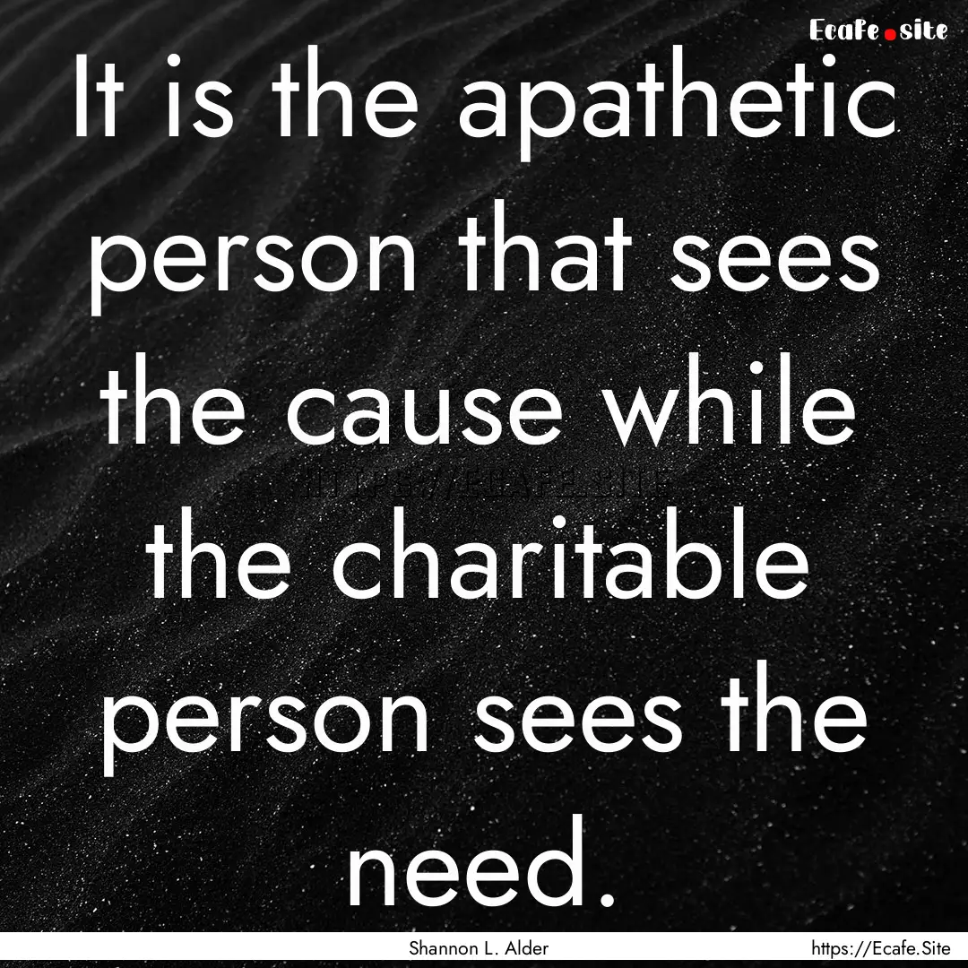 It is the apathetic person that sees the.... : Quote by Shannon L. Alder