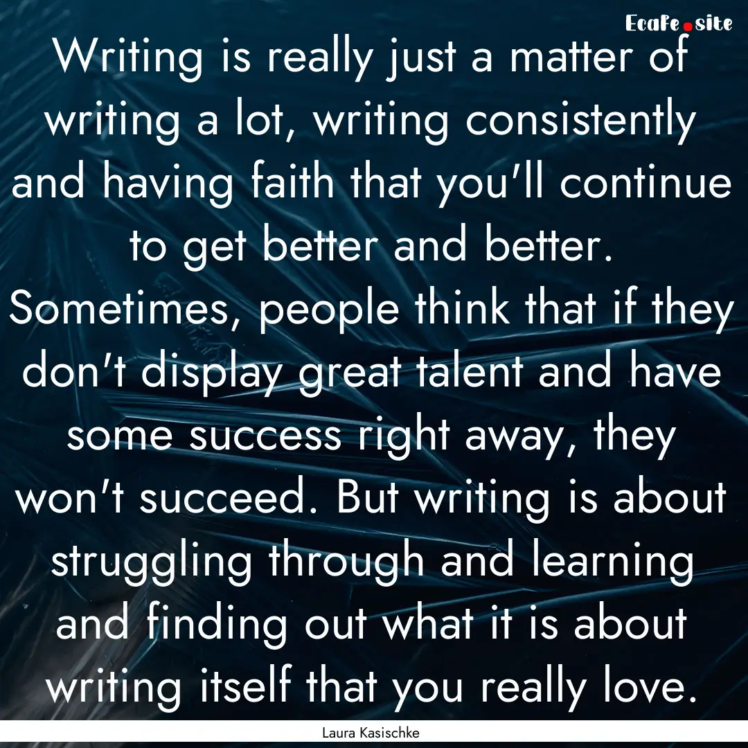 Writing is really just a matter of writing.... : Quote by Laura Kasischke