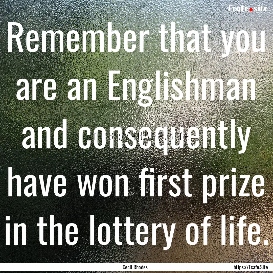 Remember that you are an Englishman and consequently.... : Quote by Cecil Rhodes