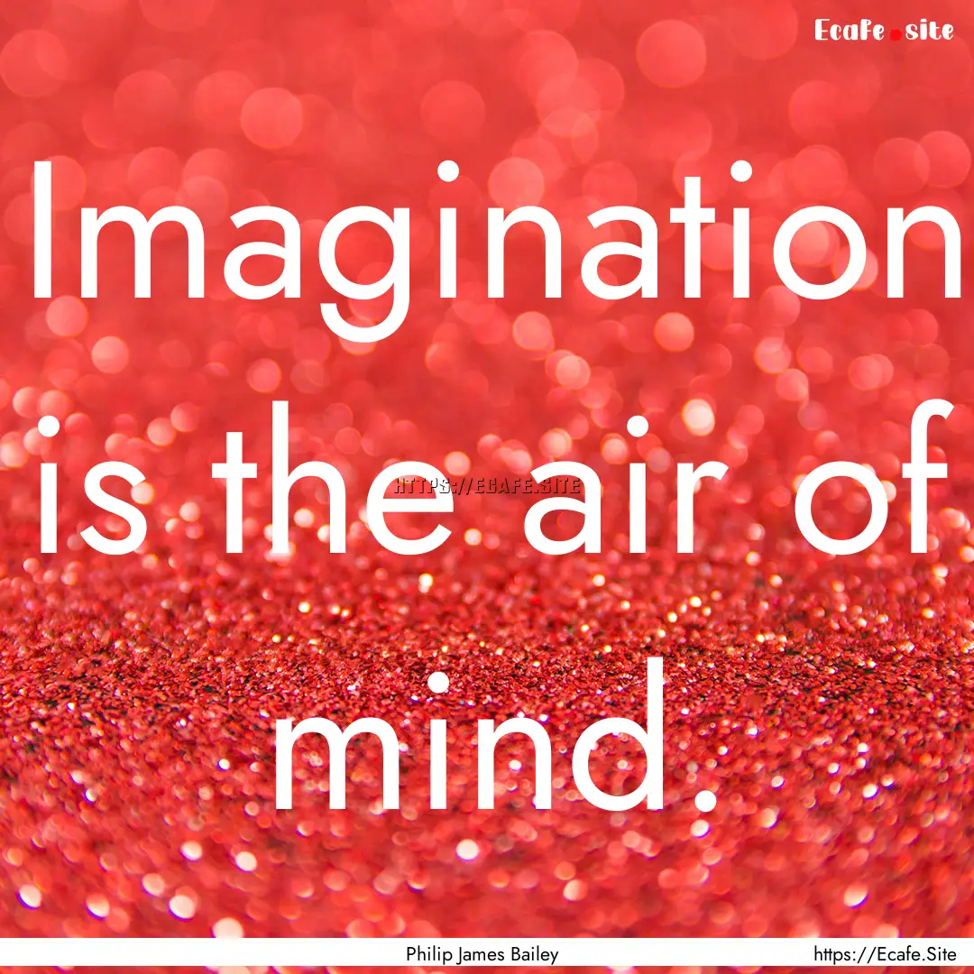 Imagination is the air of mind. : Quote by Philip James Bailey