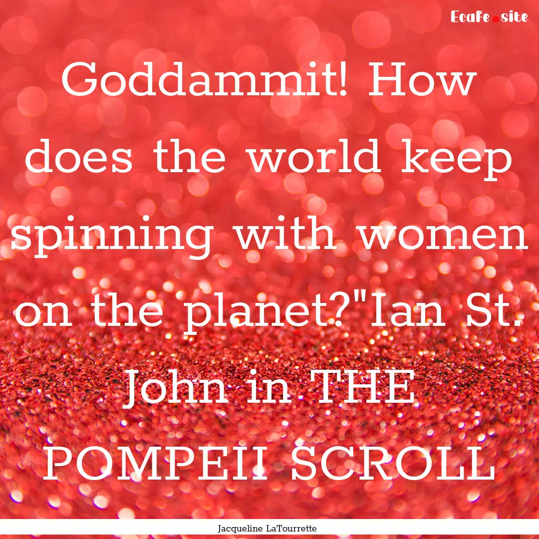 Goddammit! How does the world keep spinning.... : Quote by Jacqueline LaTourrette