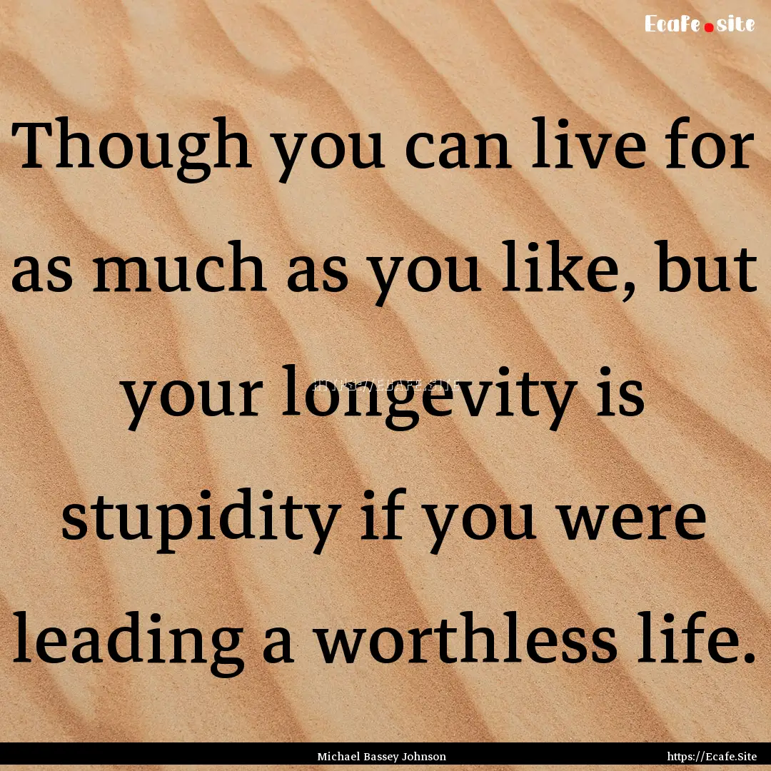 Though you can live for as much as you like,.... : Quote by Michael Bassey Johnson