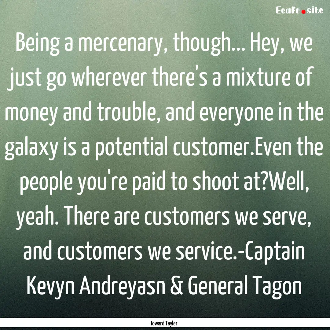 Being a mercenary, though... Hey, we just.... : Quote by Howard Tayler