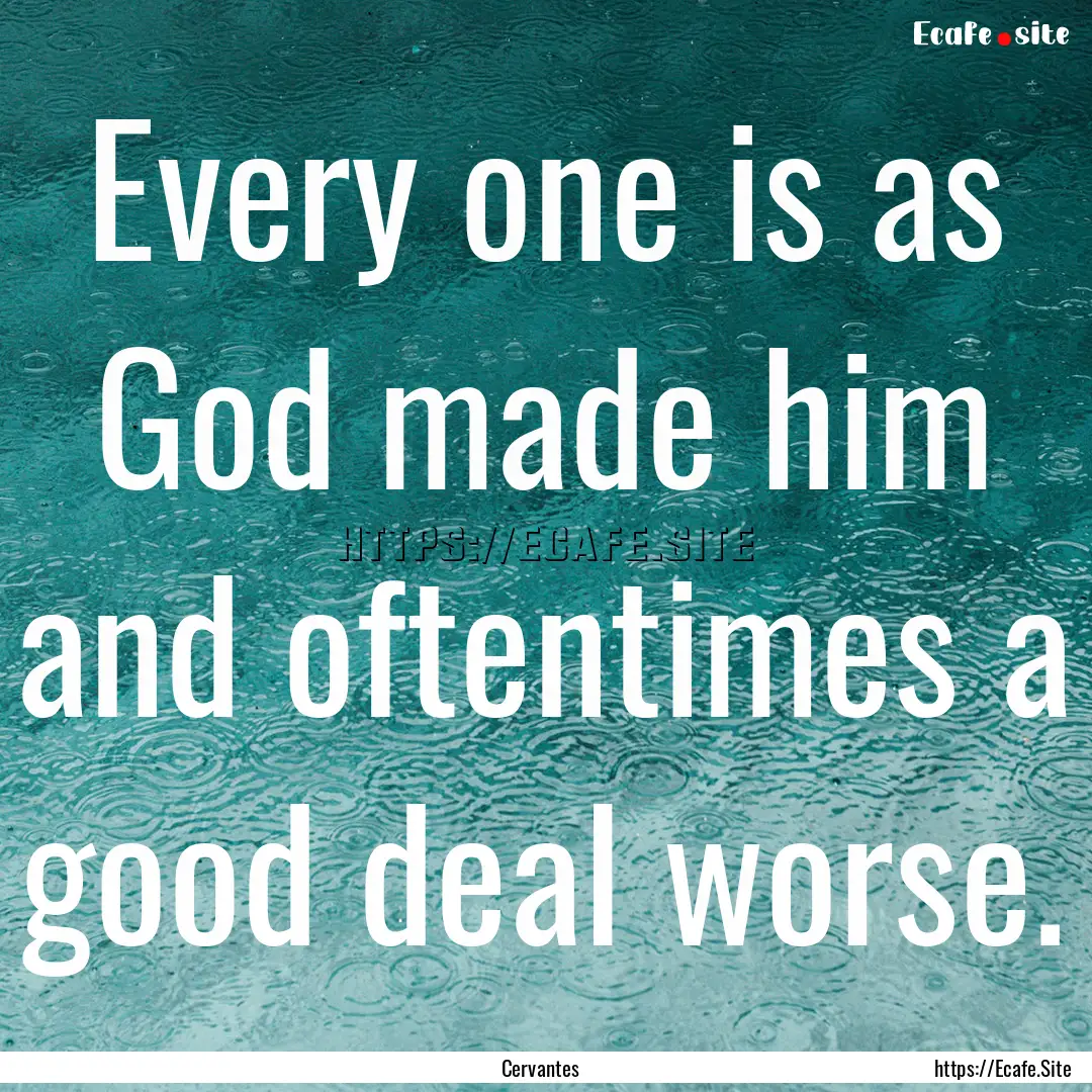 Every one is as God made him and oftentimes.... : Quote by Cervantes