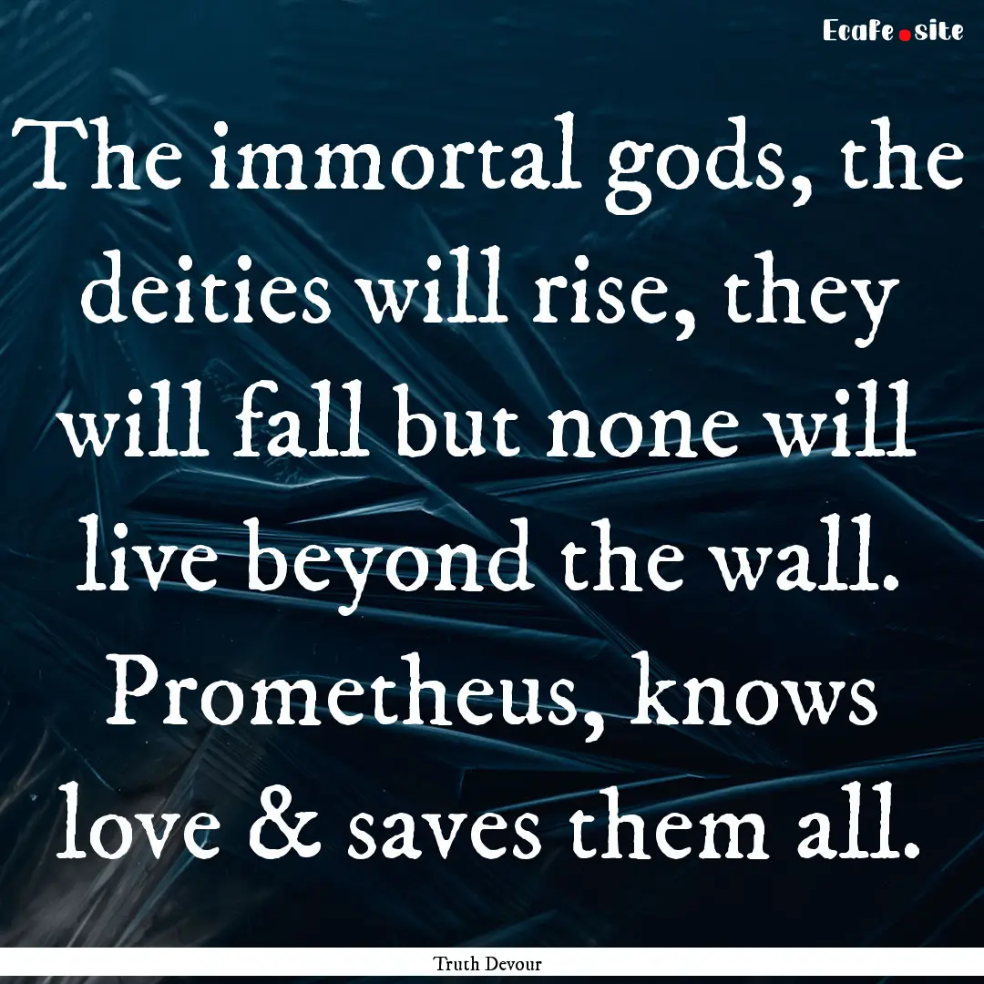 The immortal gods, the deities will rise,.... : Quote by Truth Devour