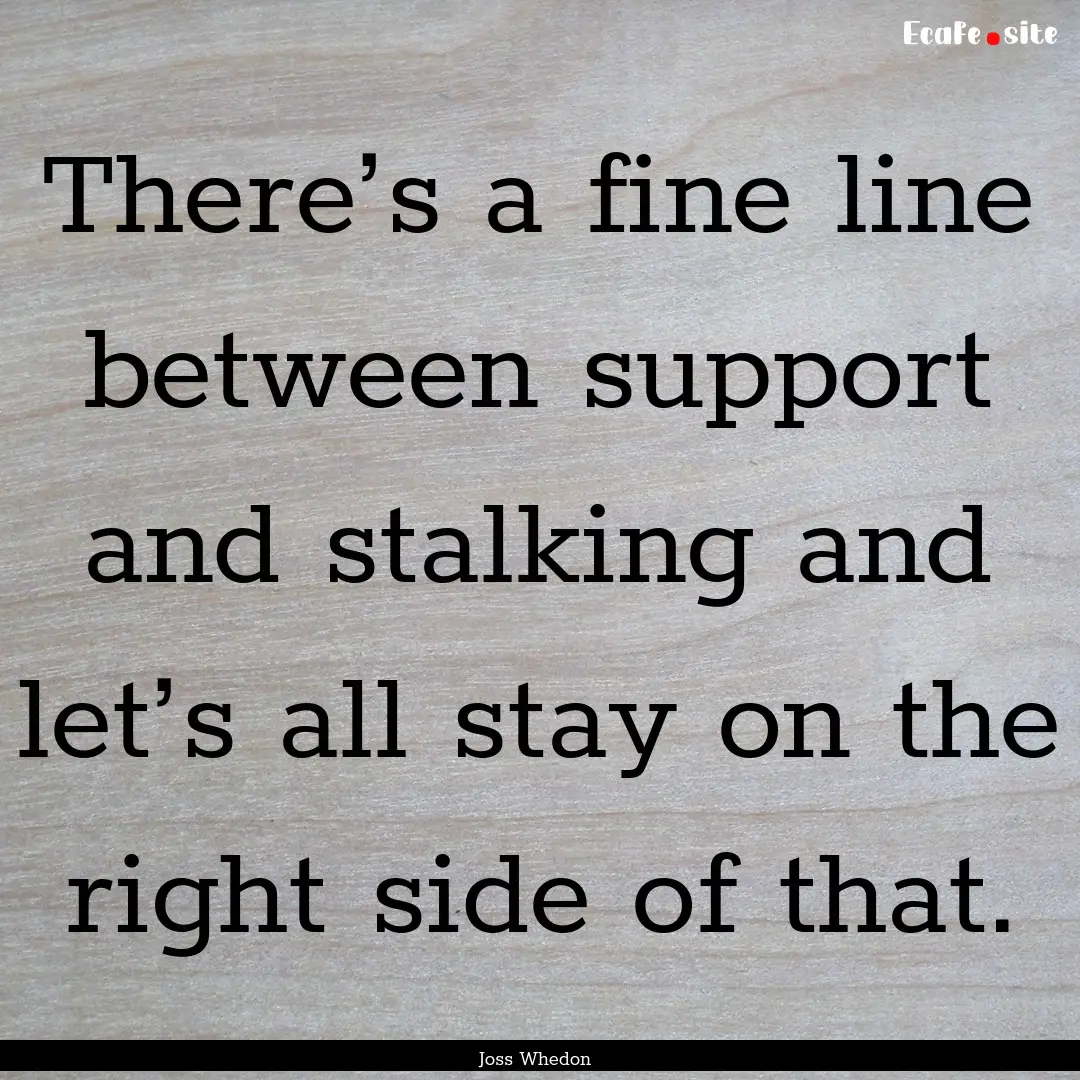 There’s a fine line between support and.... : Quote by Joss Whedon