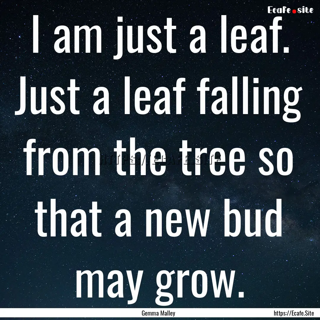 I am just a leaf. Just a leaf falling from.... : Quote by Gemma Malley