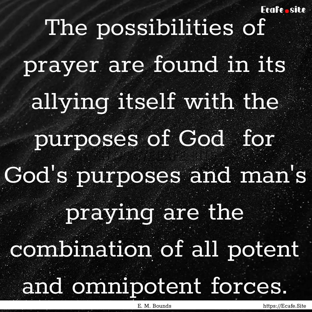 The possibilities of prayer are found in.... : Quote by E. M. Bounds