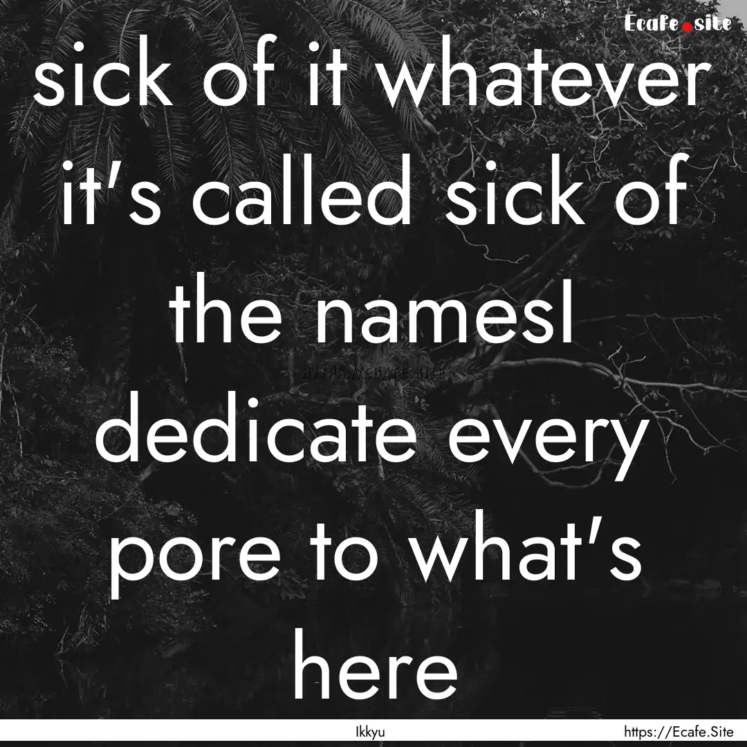 sick of it whatever it's called sick of the.... : Quote by Ikkyu