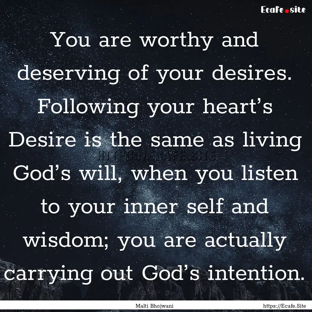 You are worthy and deserving of your desires..... : Quote by Malti Bhojwani