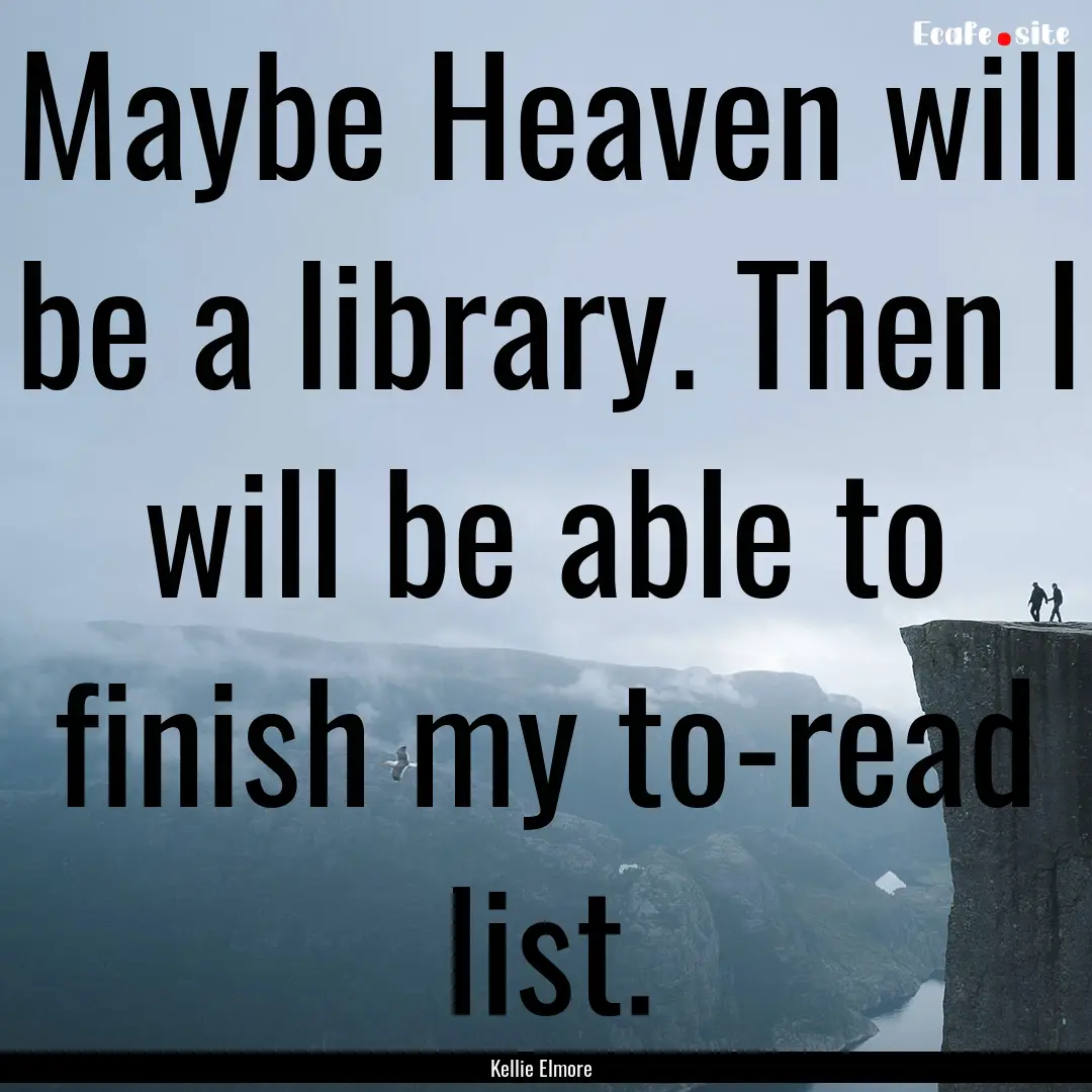 Maybe Heaven will be a library. Then I will.... : Quote by Kellie Elmore