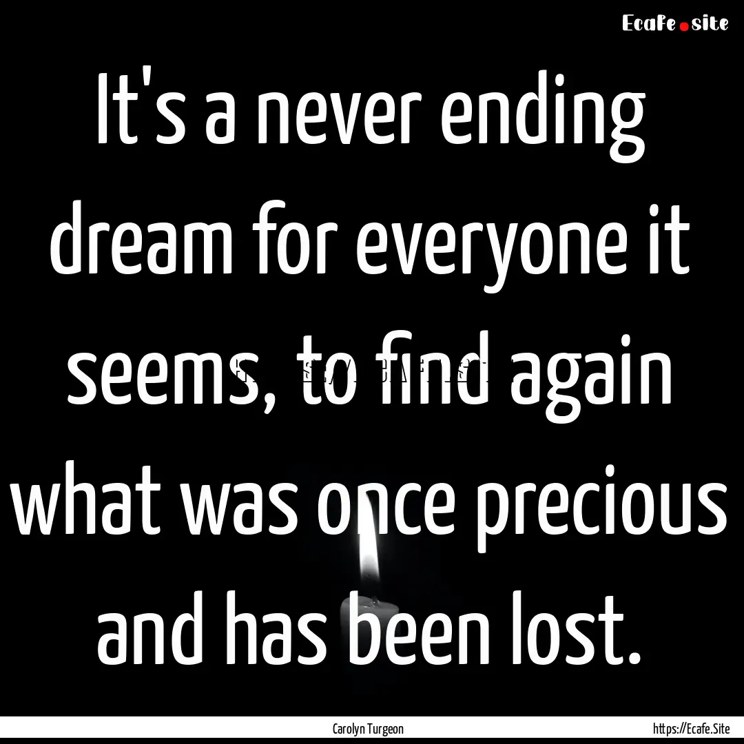 It's a never ending dream for everyone it.... : Quote by Carolyn Turgeon